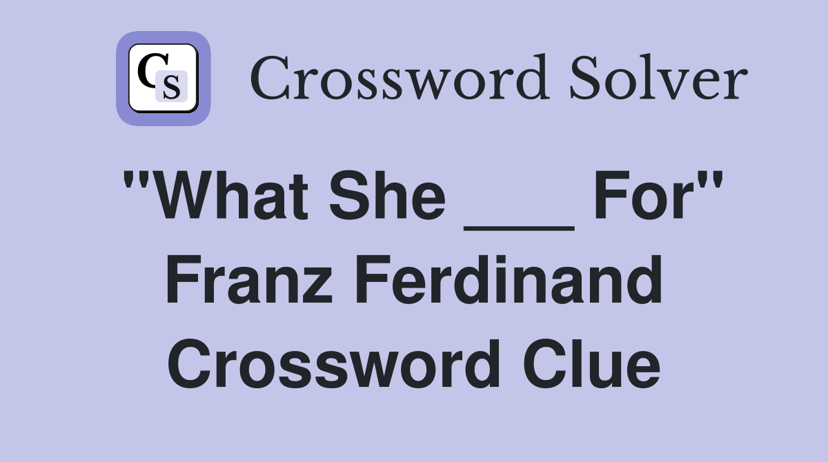 "What She ___ For" Franz Ferdinand Crossword Clue
