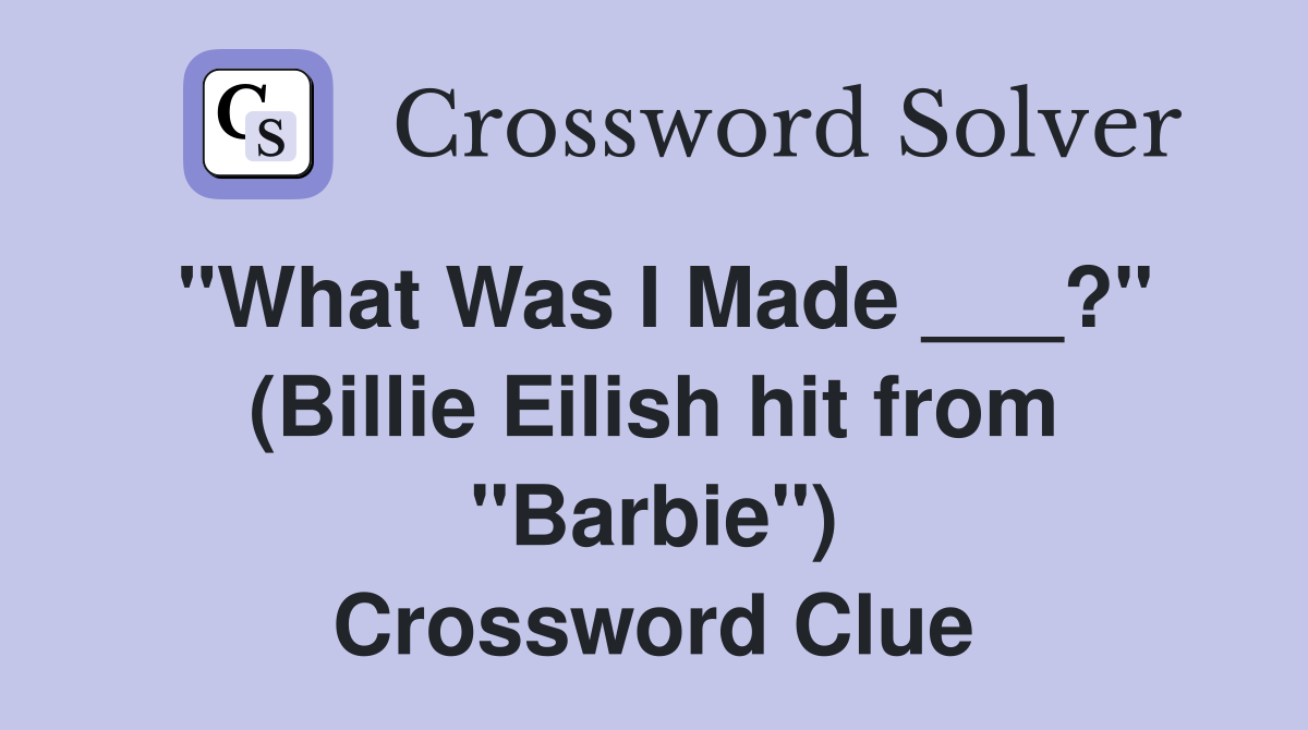 "What Was I Made ___?" (Billie Eilish hit from "Barbie") Crossword Clue