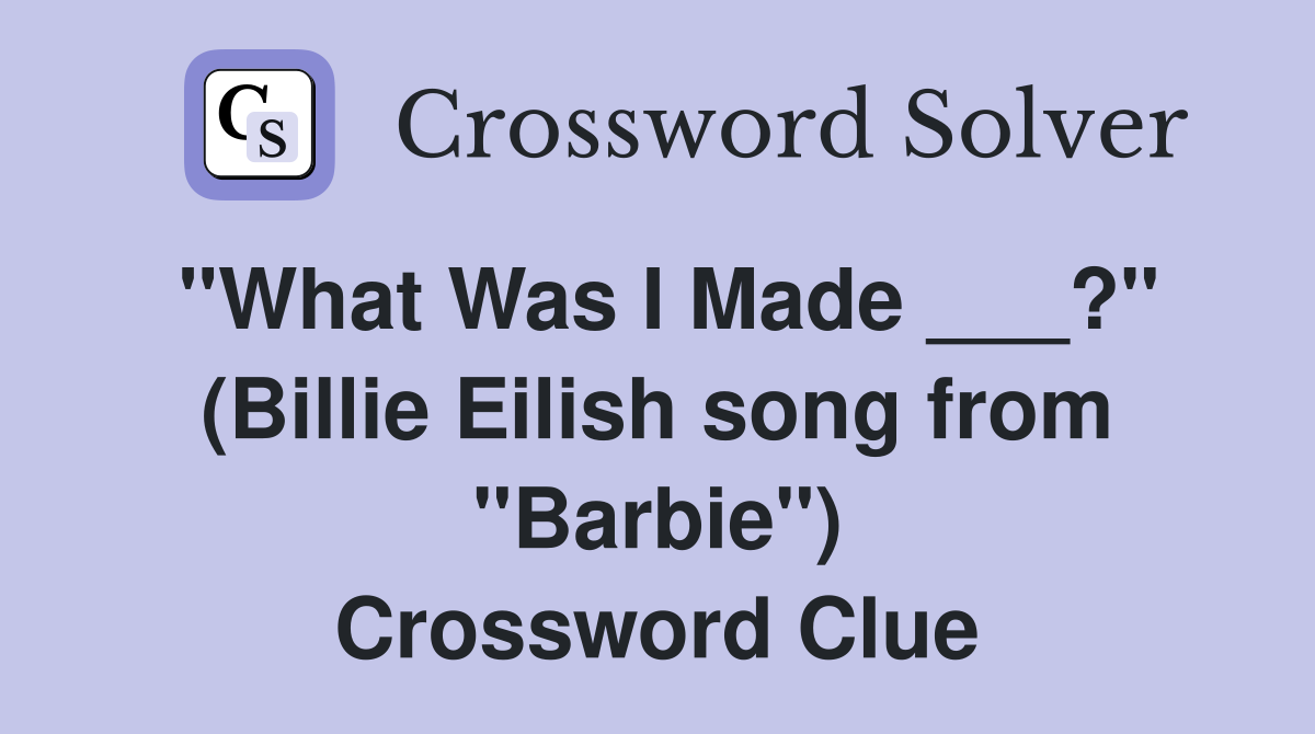 "What Was I Made ___?" (Billie Eilish song from "Barbie") Crossword Clue