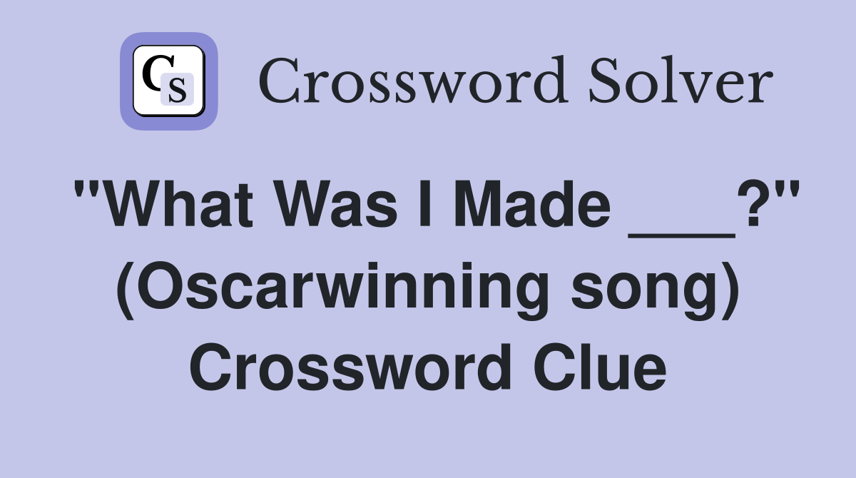 "What Was I Made ___?" (Oscarwinning song) Crossword Clue