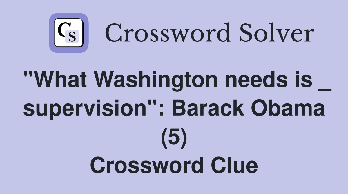 "What Washington needs is _ supervision": Barack Obama (5) Crossword Clue