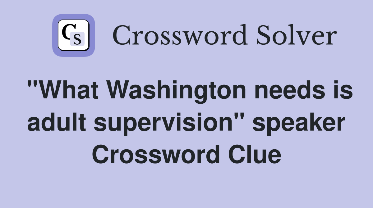 "What Washington needs is adult supervision" speaker Crossword Clue