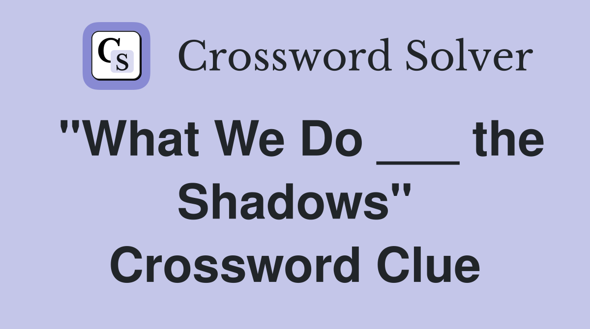 "What We Do ___ the Shadows" Crossword Clue