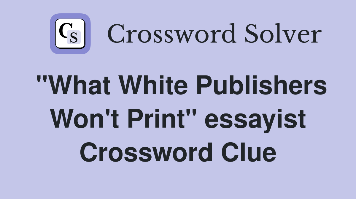 "What White Publishers Won't Print" essayist Crossword Clue