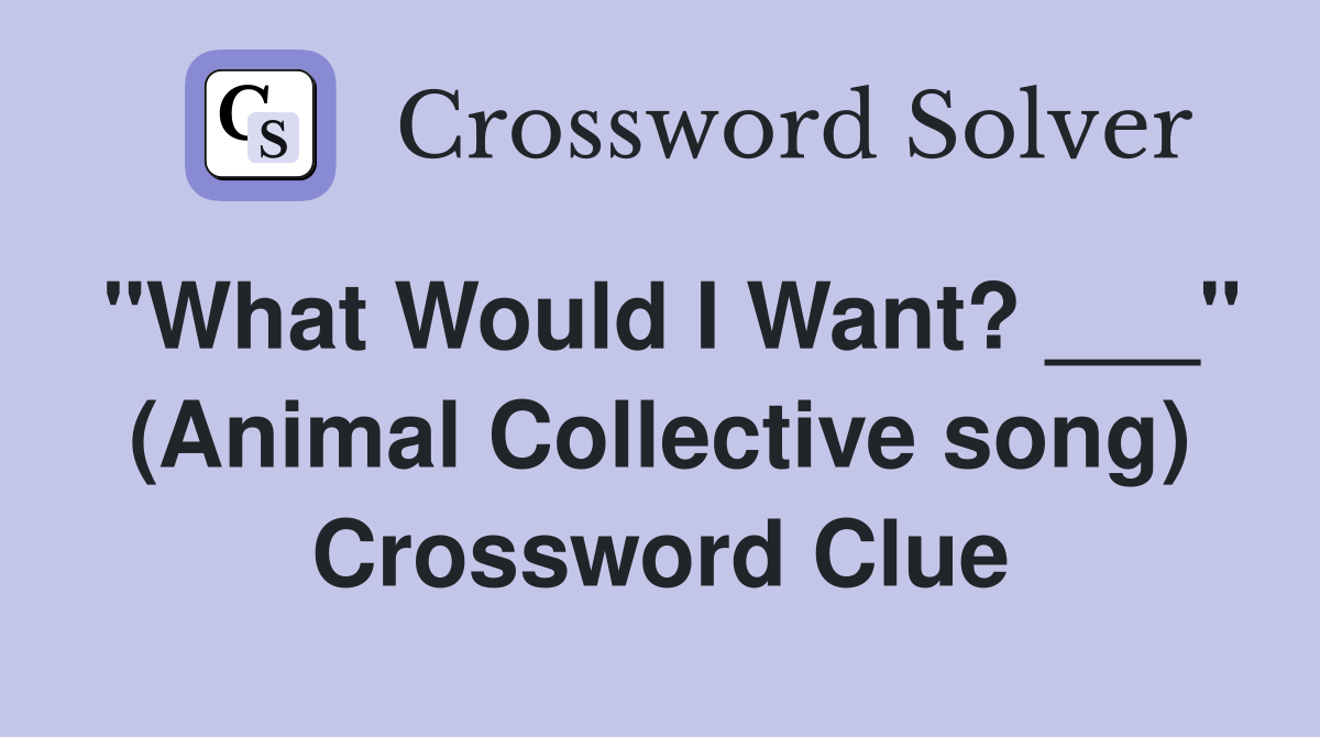 "What Would I Want? ___" (Animal Collective song) Crossword Clue