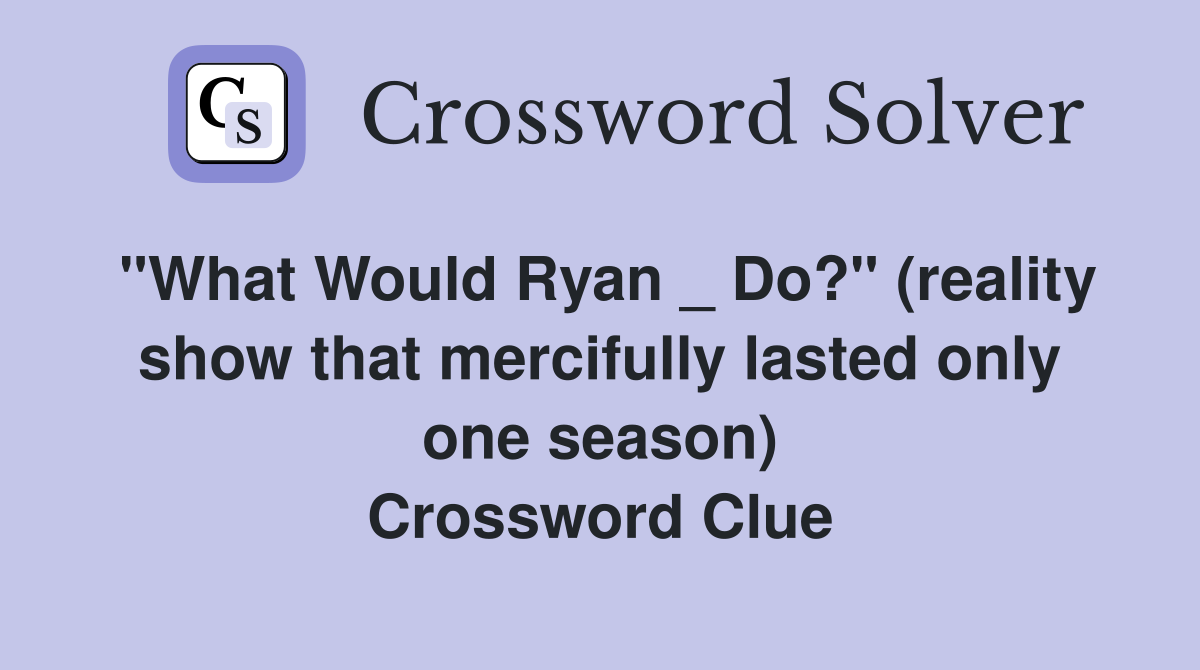 "What Would Ryan _ Do?" (reality show that mercifully lasted only one season) Crossword Clue