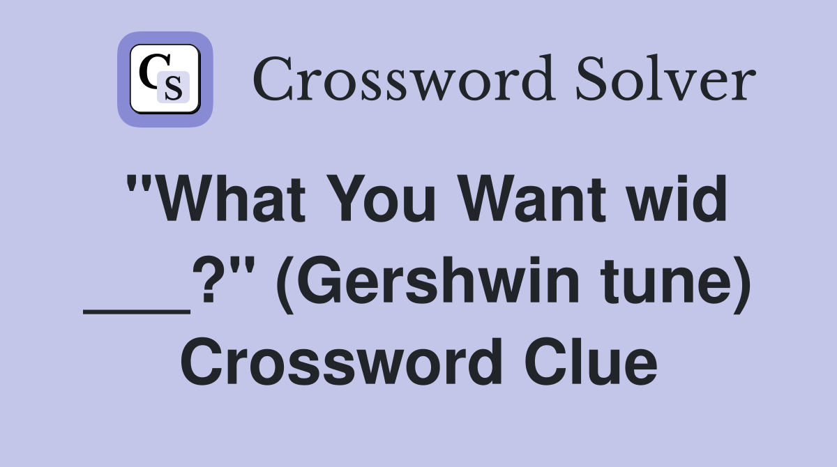 "What You Want wid ___?" (Gershwin tune) Crossword Clue