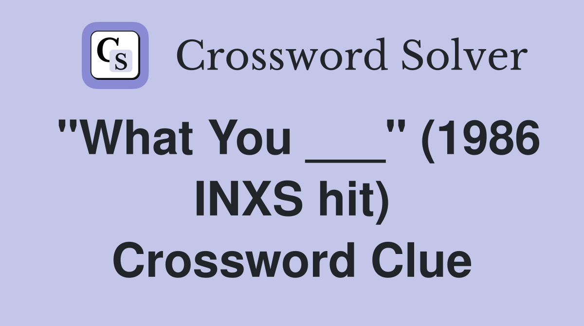 "What You ___" (1986 INXS hit) Crossword Clue