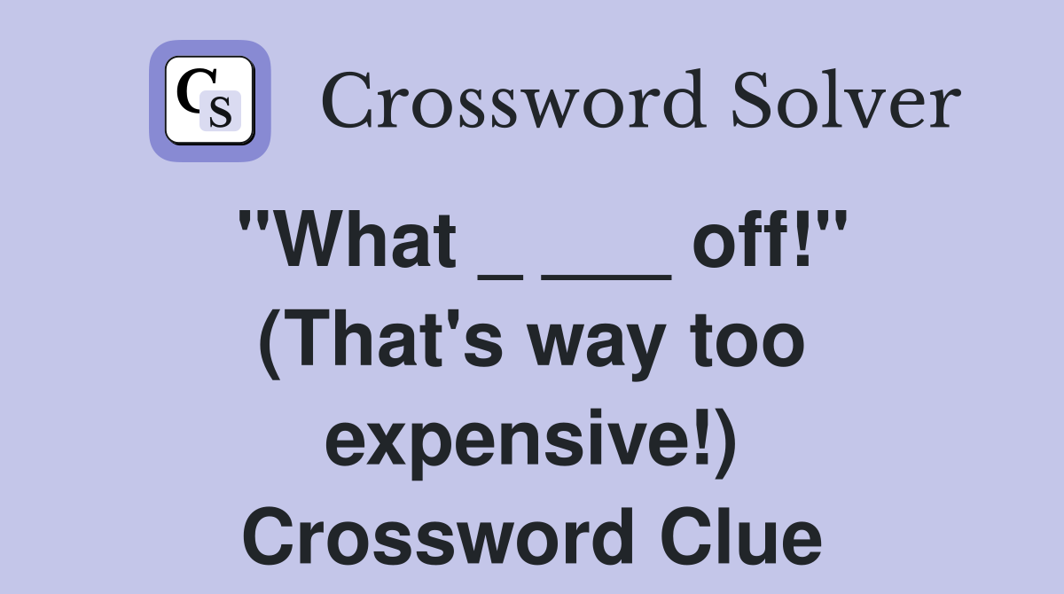 "What _ ___ off!" (That's way too expensive!) Crossword Clue