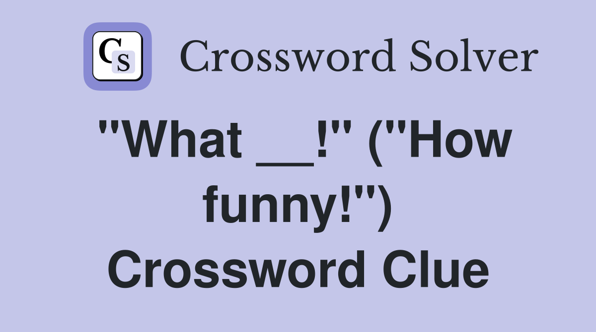 "What __!" ("How funny!") Crossword Clue