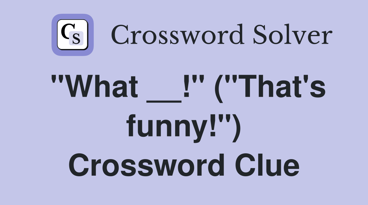 "What __!" ("That's funny!") Crossword Clue