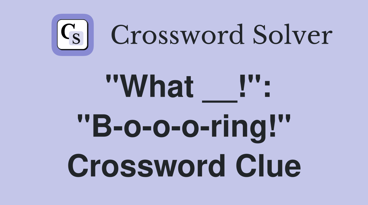 "What __!": "B-o-o-o-ring!" Crossword Clue