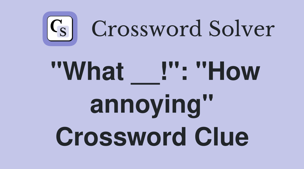 "What __!": "How annoying" Crossword Clue