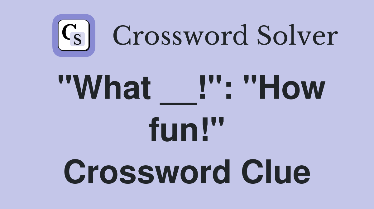"What __!": "How fun!" Crossword Clue