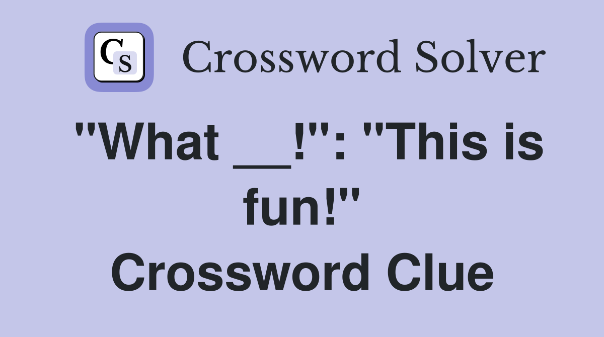 "What __!": "This is fun!" Crossword Clue