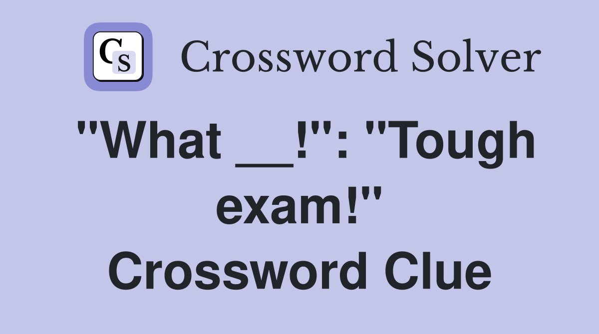 "What __!": "Tough exam!" Crossword Clue