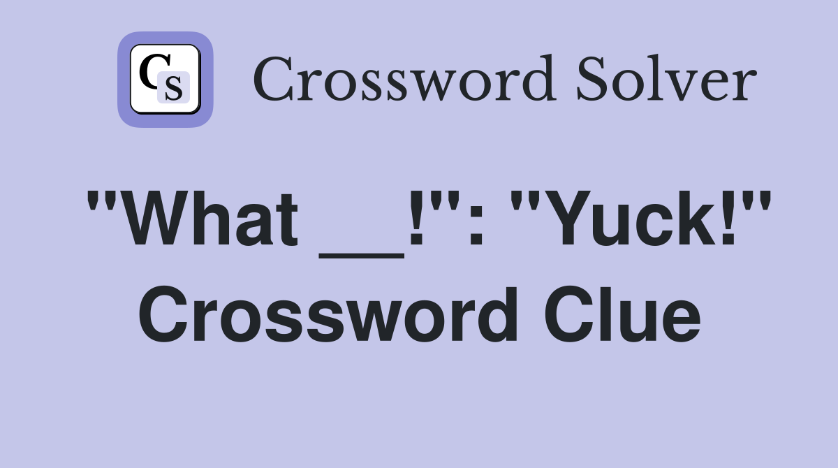 "What __!": "Yuck!" Crossword Clue