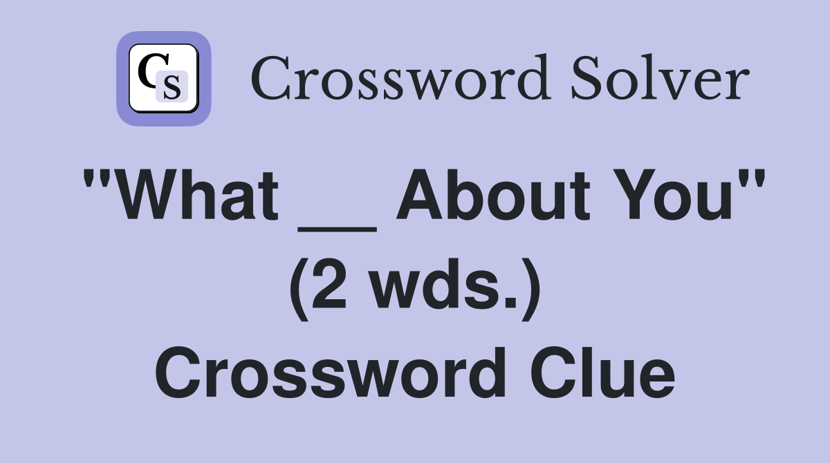"What __ About You" (2 wds.) Crossword Clue