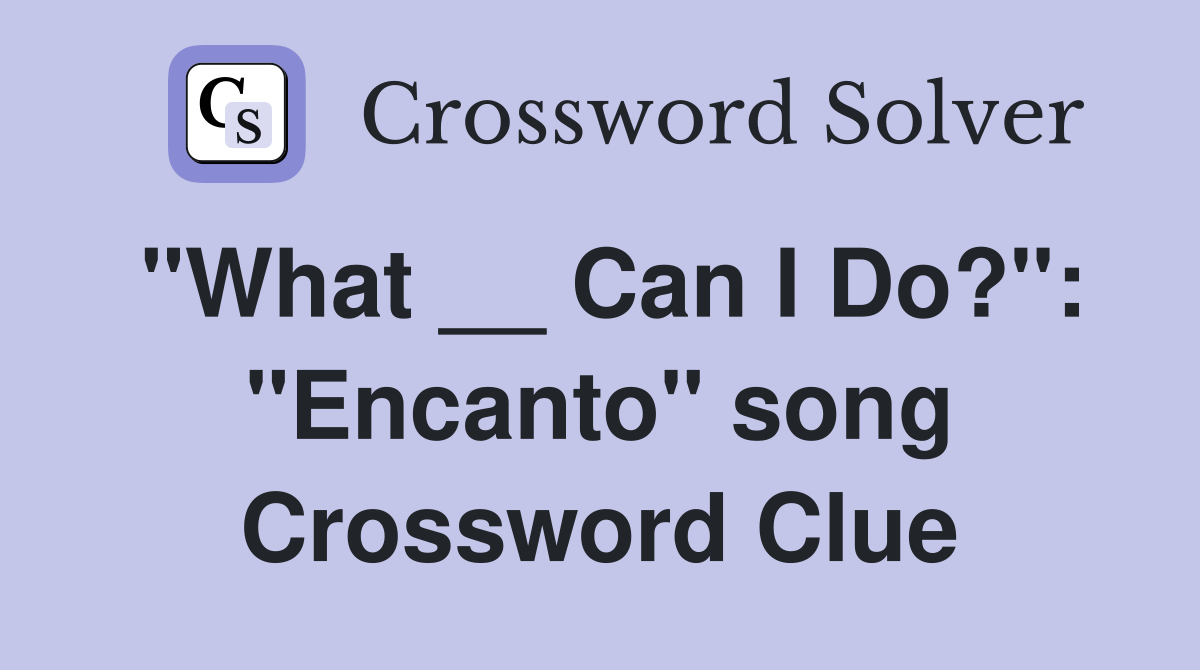 "What __ Can I Do?": "Encanto" song Crossword Clue