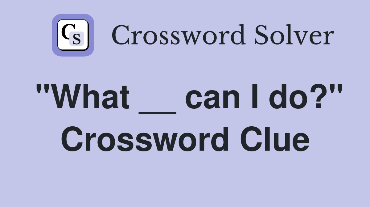 "What __ can I do?" Crossword Clue