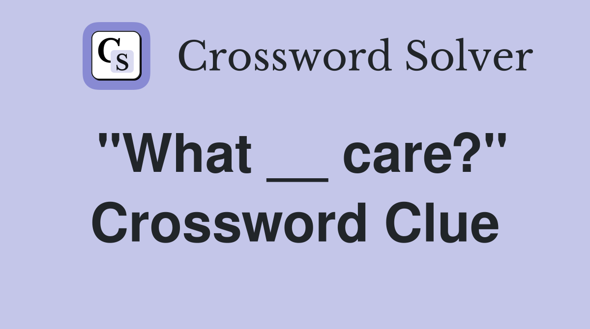 "What __ care?" Crossword Clue
