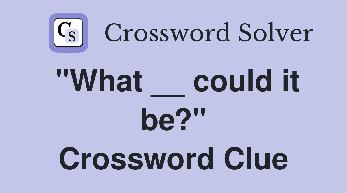 "What __ could it be?" Crossword Clue