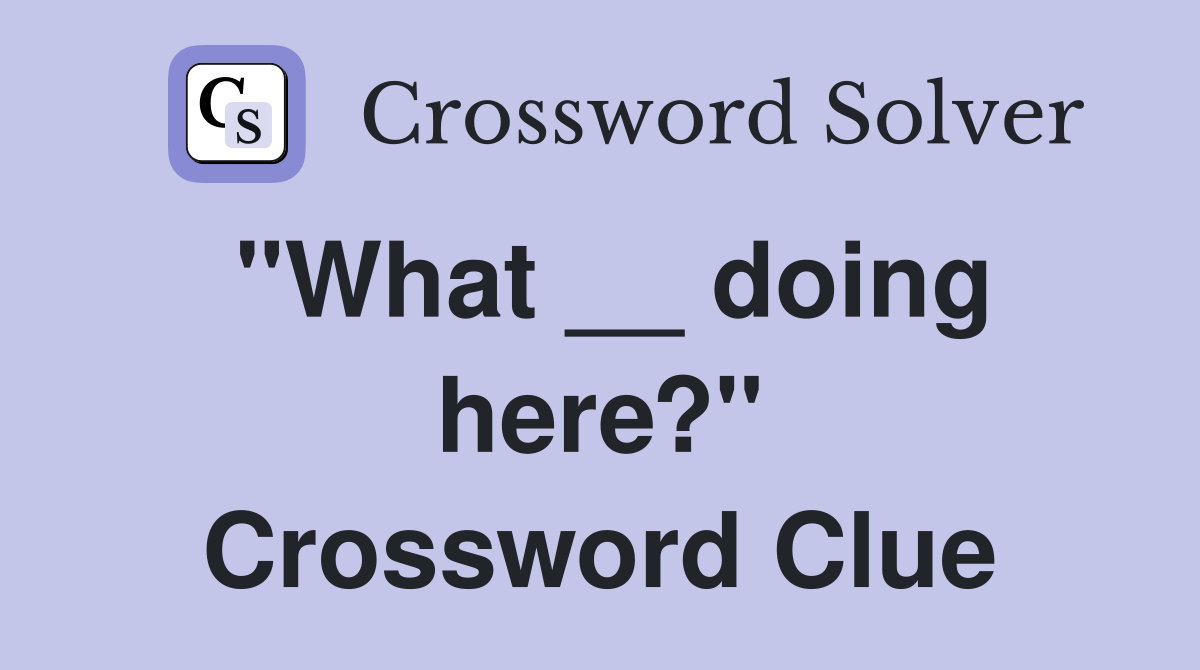 "What __ doing here?" Crossword Clue
