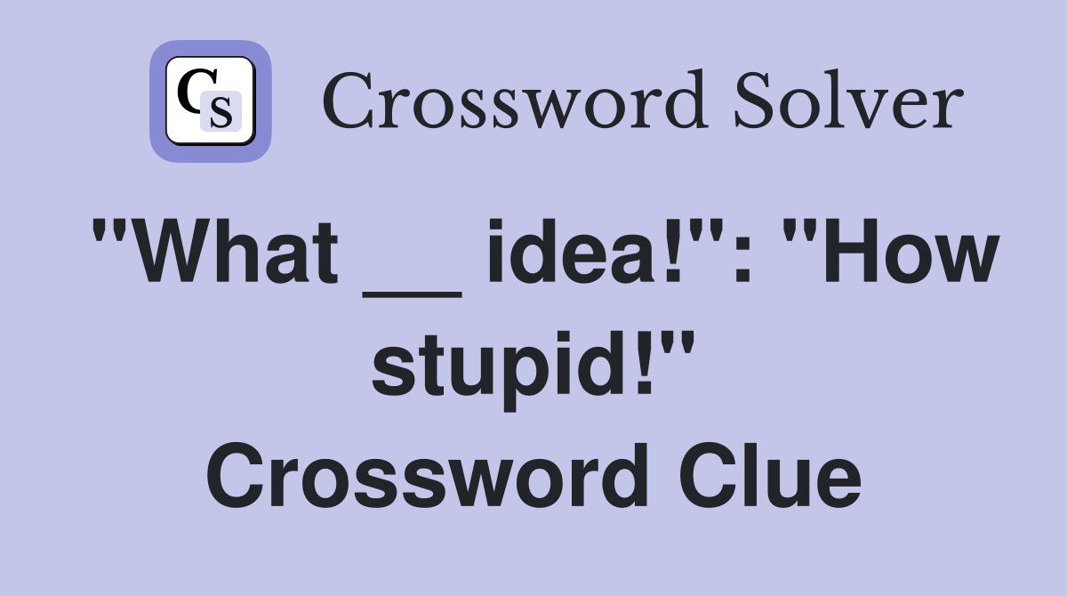 "What __ idea!": "How stupid!" Crossword Clue