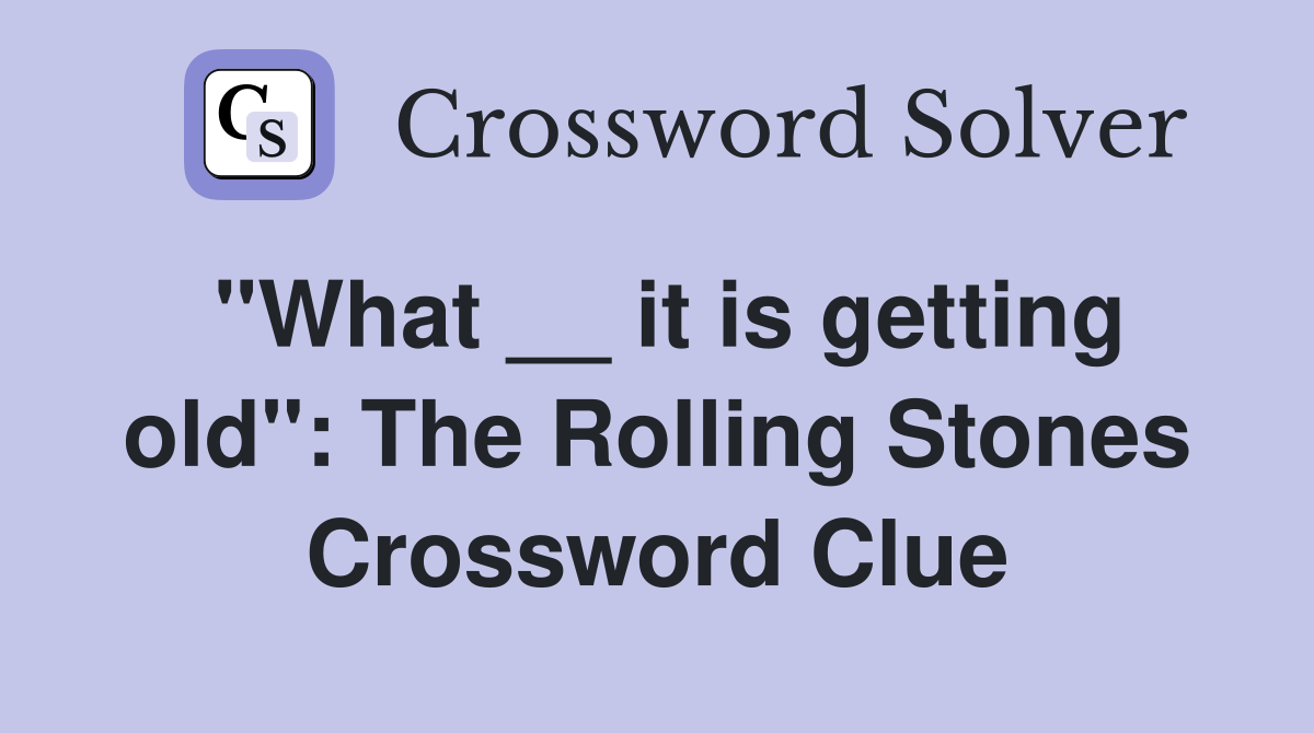 "What __ it is getting old": The Rolling Stones Crossword Clue
