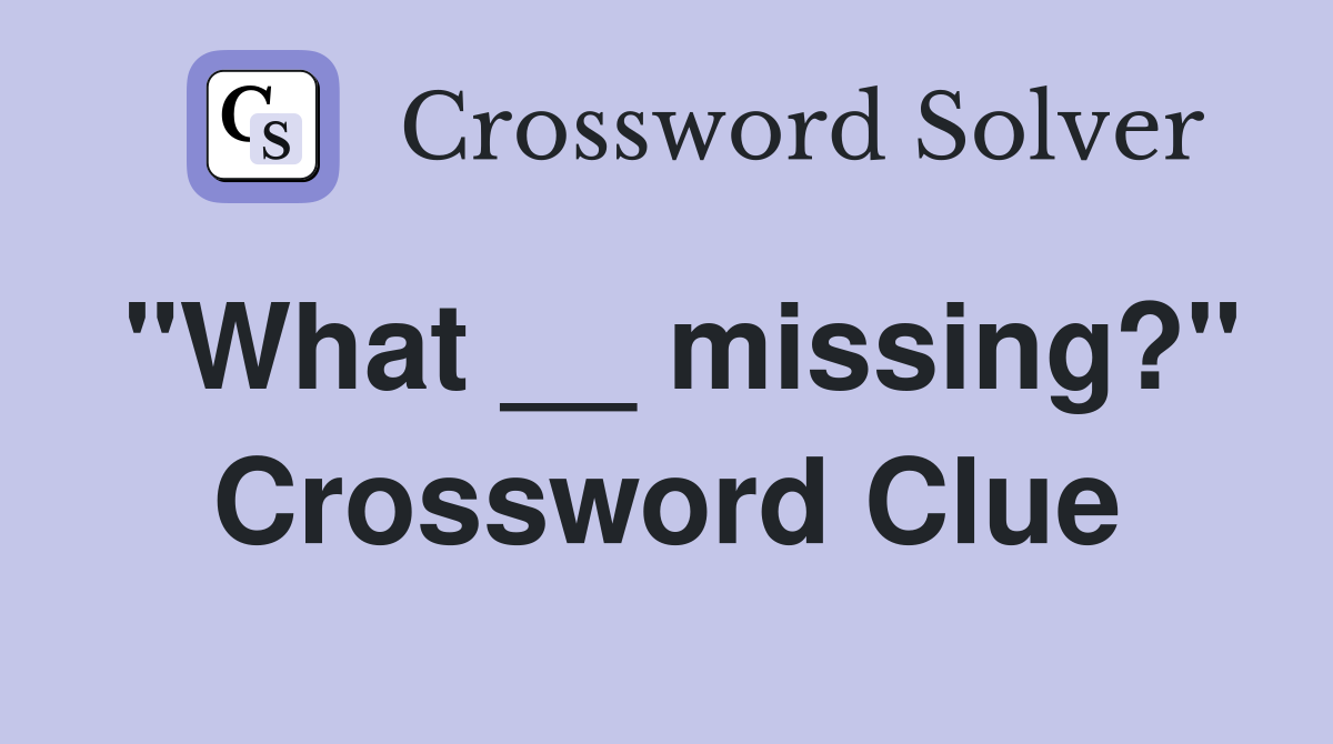 "What __ missing?" Crossword Clue