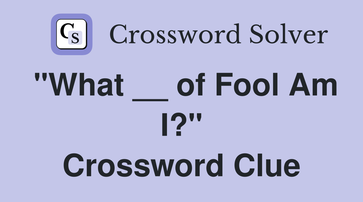 "What __ of Fool Am I?" Crossword Clue