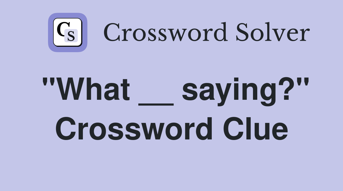 "What __ saying?" Crossword Clue