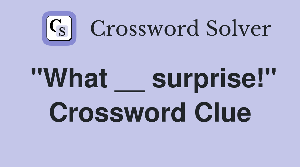 "What __ surprise!" Crossword Clue