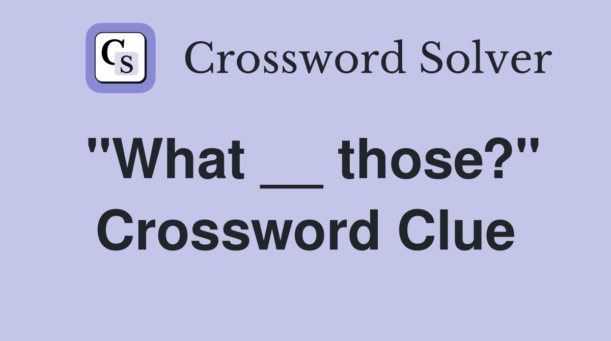 "What __ those?" Crossword Clue