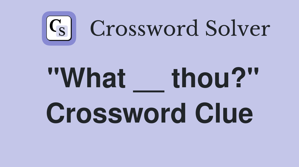 "What __ thou?" Crossword Clue