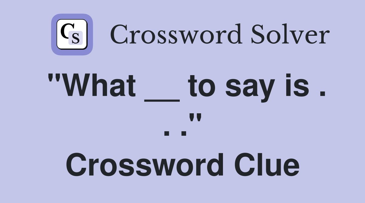 "What __ to say is . . ." Crossword Clue
