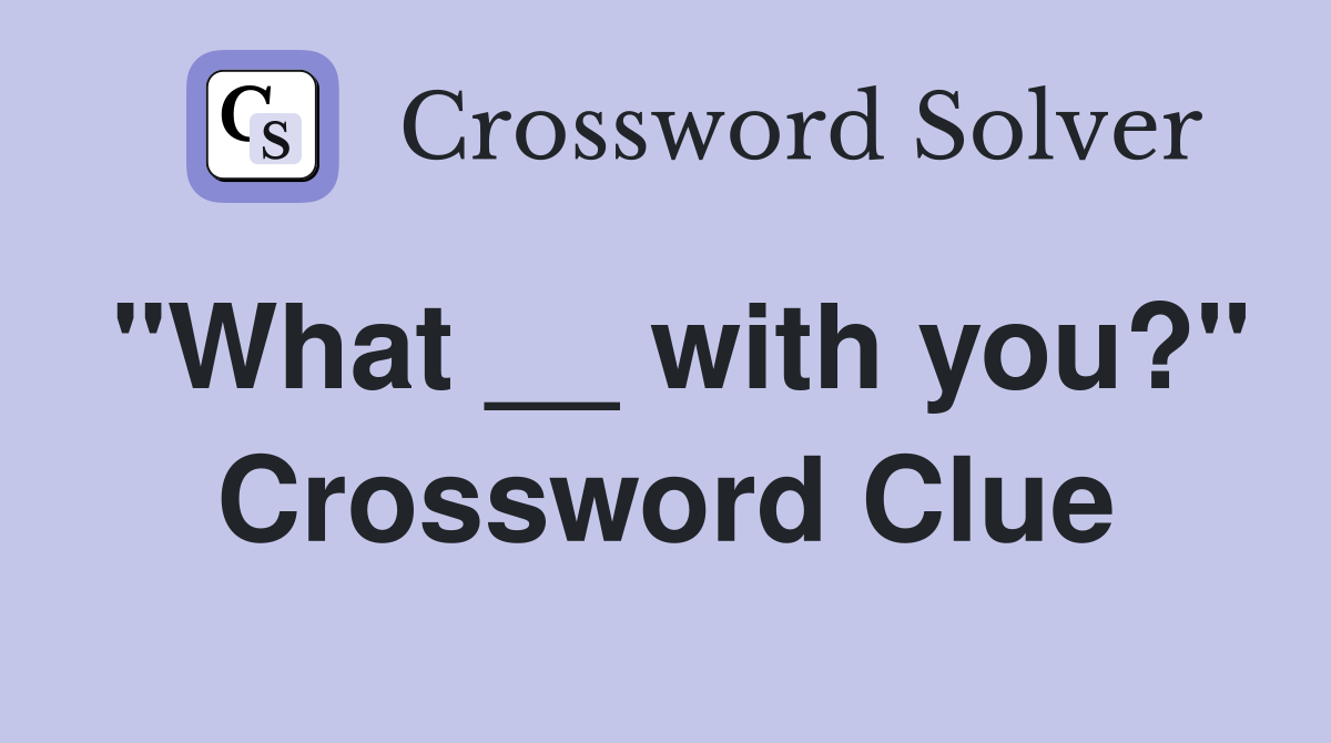 "What __ with you?" Crossword Clue