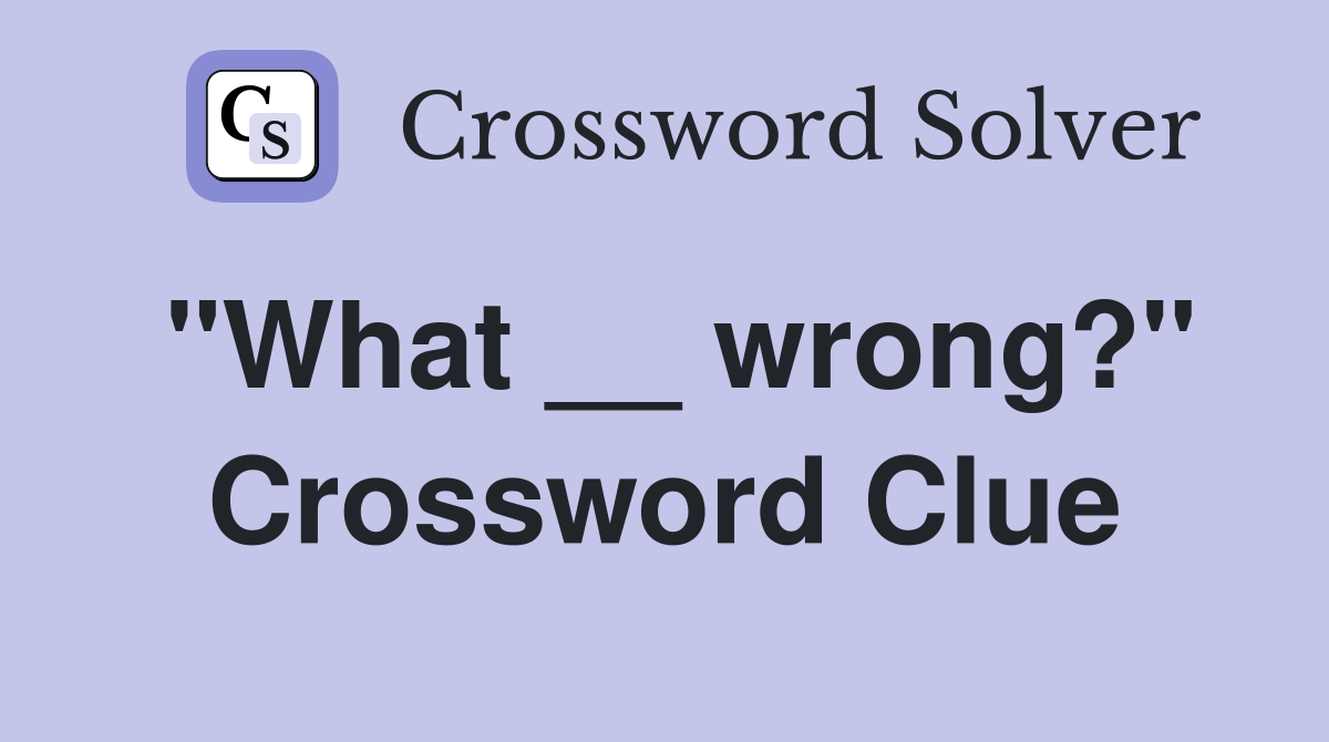 "What __ wrong?" Crossword Clue