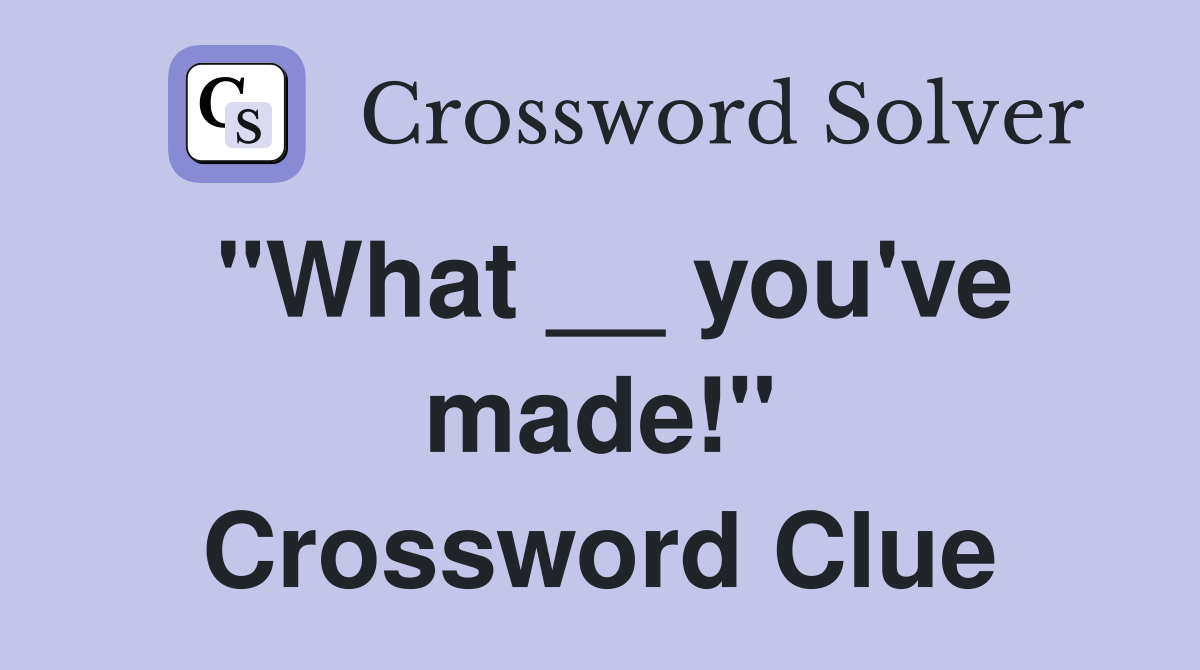 "What __ you've made!" Crossword Clue