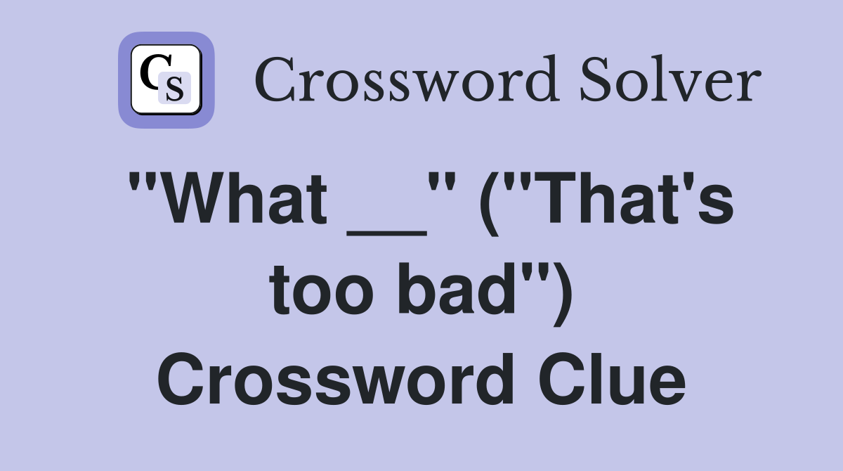 "What __" ("That's too bad") Crossword Clue