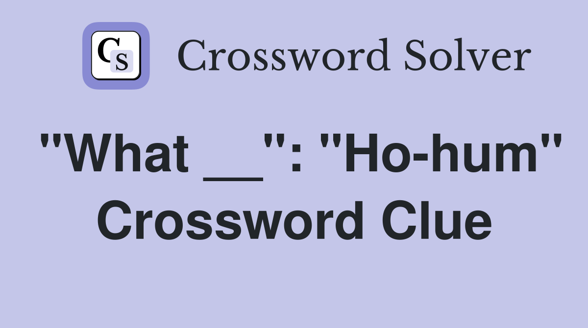 "What __": "Ho-hum" Crossword Clue