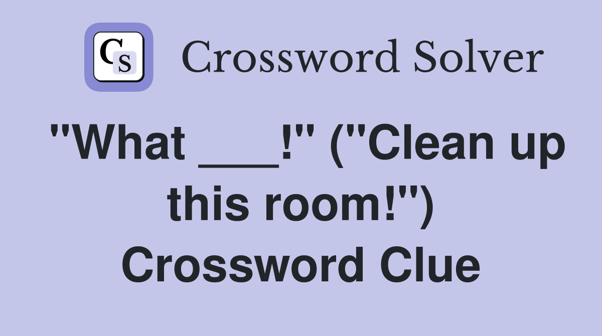 "What ___!" ("Clean up this room!") Crossword Clue