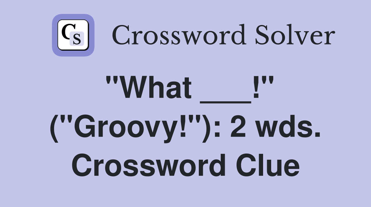 "What ___!" ("Groovy!"): 2 wds. Crossword Clue