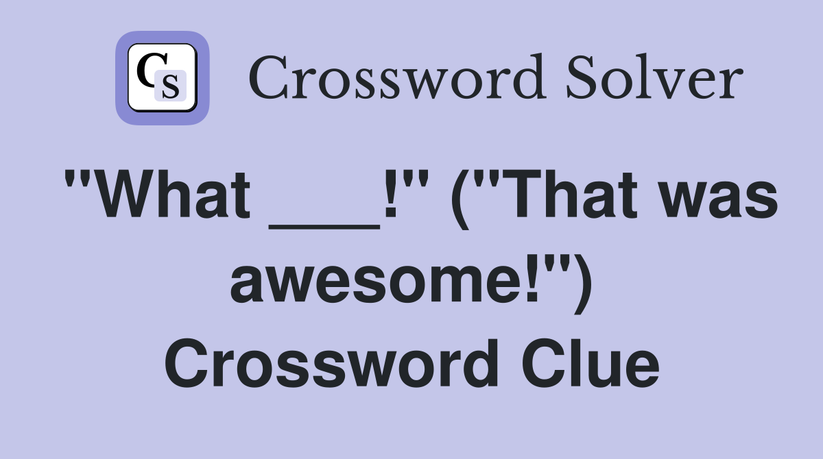 "What ___!" ("That was awesome!") Crossword Clue