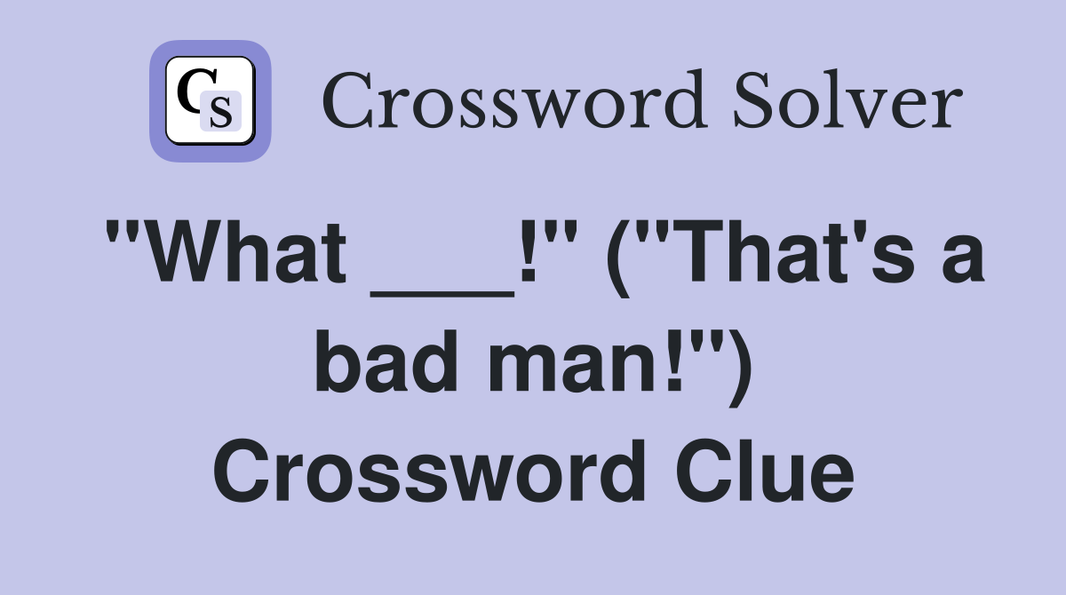 "What ___!" ("That's a bad man!") Crossword Clue
