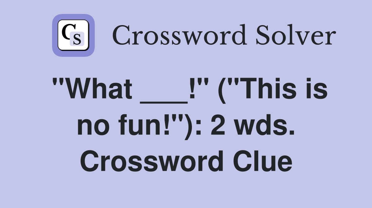 "What ___!" ("This is no fun!"): 2 wds. Crossword Clue