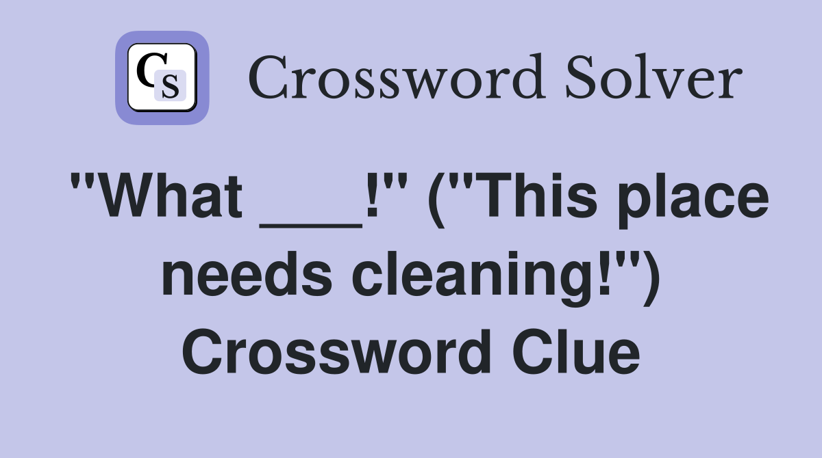 "What ___!" ("This place needs cleaning!") Crossword Clue