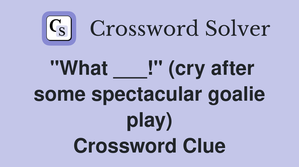 "What ___!" (cry after some spectacular goalie play) Crossword Clue