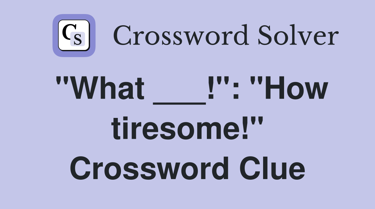 "What ___!": "How tiresome!" Crossword Clue