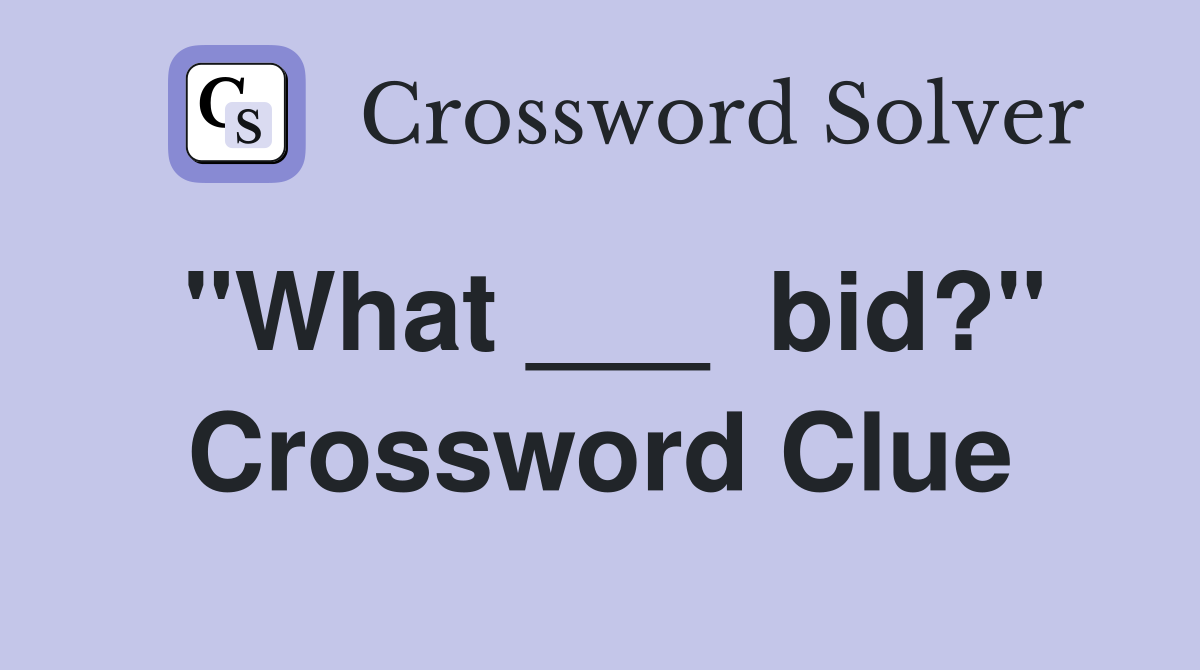 "What ___  bid?" Crossword Clue